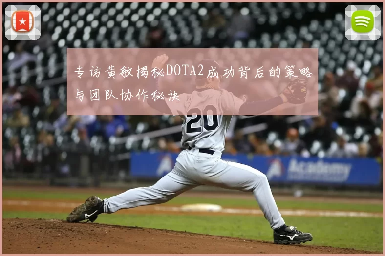 专访黄敏揭秘DOTA2成功背后的策略与团队协作秘诀