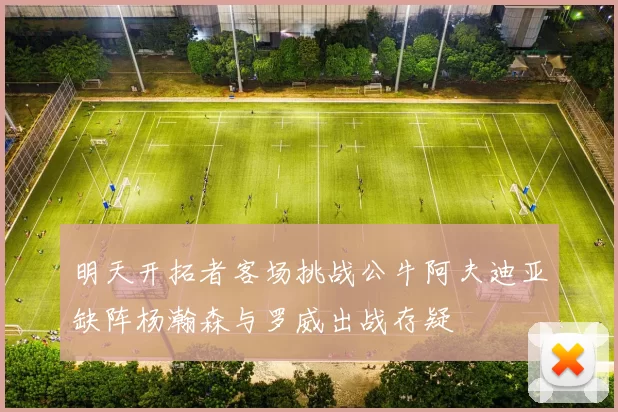 明天开拓者客场挑战公牛阿夫迪亚缺阵杨瀚森与罗威出战存疑