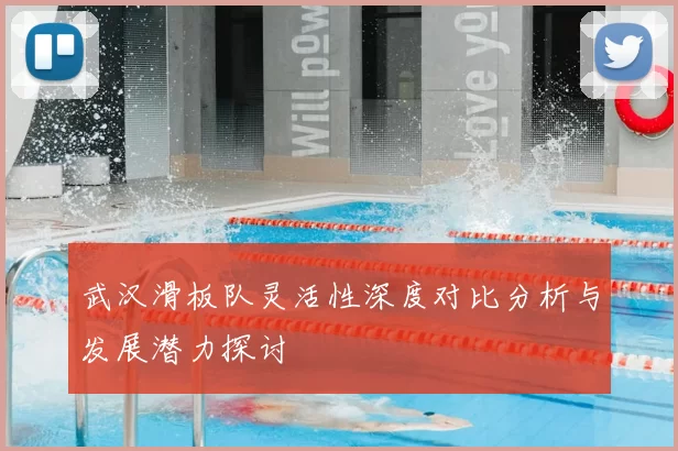 武汉滑板队灵活性深度对比分析与发展潜力探讨