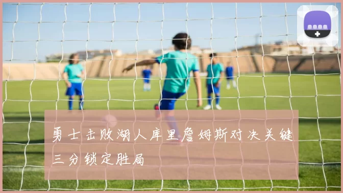 勇士击败湖人库里詹姆斯对决关键三分锁定胜局