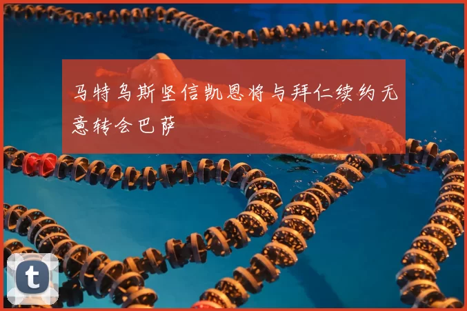 马特乌斯坚信凯恩将与拜仁续约无意转会巴萨