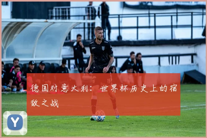德国对意大利:世界杯历史上的宿敌之战