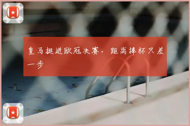 皇马挺进欧冠决赛，距离捧杯只差一步