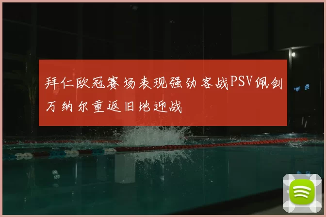 拜仁欧冠赛场表现强劲客战PSV佩剑万纳尔重返旧地迎战