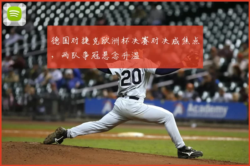 德国对捷克欧洲杯决赛对决成焦点，两队争冠悬念升温