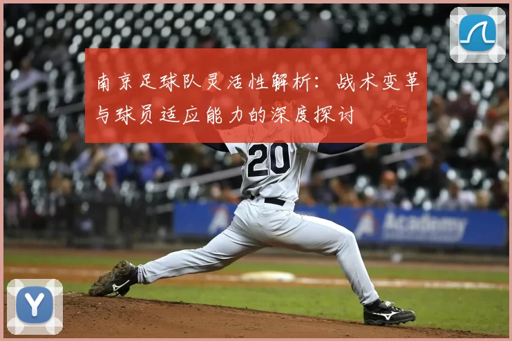 南京足球队灵活性解析：战术变革与球员适应能力的深度探讨