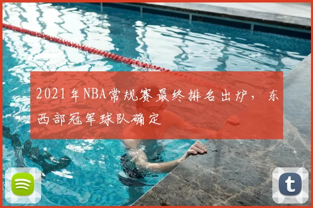 2021年NBA常规赛最终排名出炉,东西部冠军球队确定