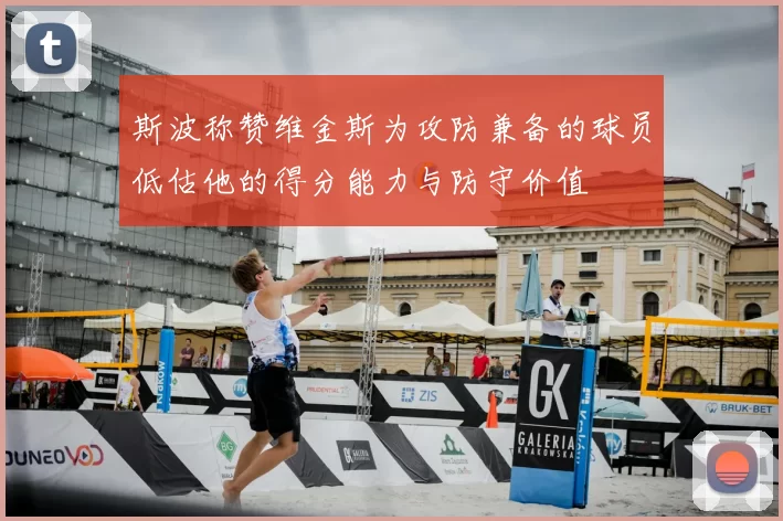 斯波称赞维金斯为攻防兼备的球员低估他的得分能力与防守价值