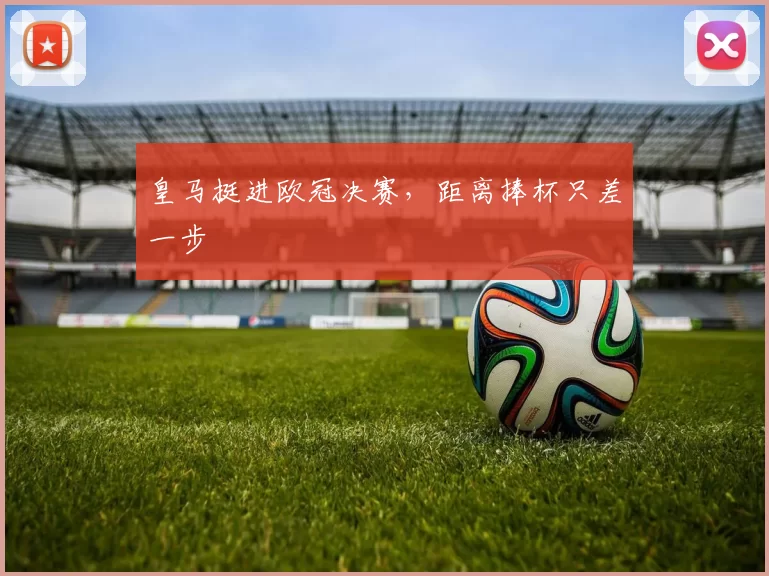 皇马挺进欧冠决赛，距离捧杯只差一步