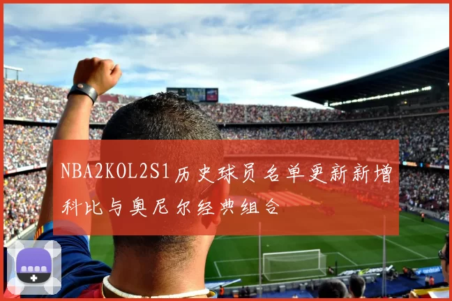 NBA2KOL2S1历史球员名单更新新增科比与奥尼尔经典组合