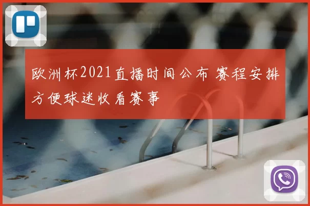 欧洲杯2021直播时间公布 赛程安排方便球迷收看赛事