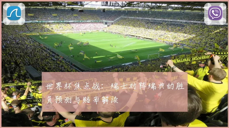 世界杯焦点战:瑞士对阵瑞典的胜负预测与赔率解读