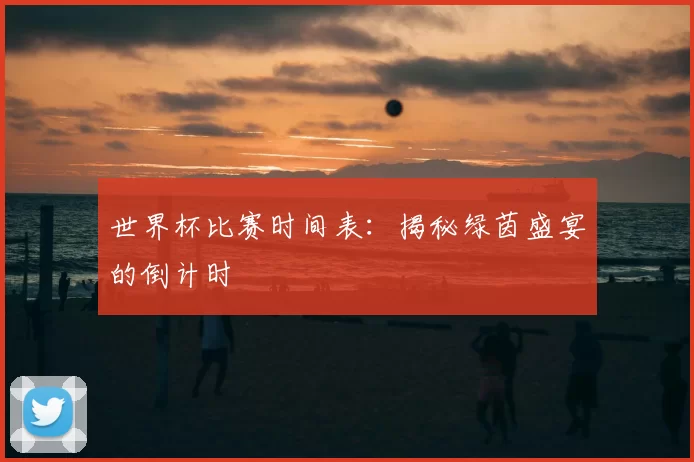 世界杯比赛时间表：揭秘绿茵盛宴的倒计时
