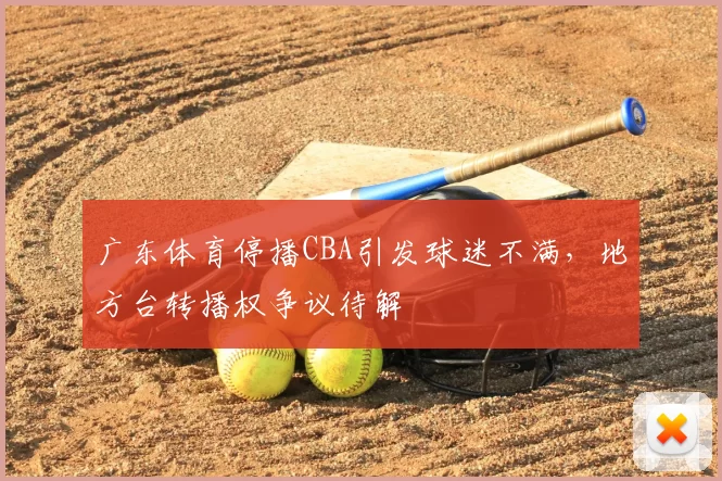 广东体育停播CBA引发球迷不满,地方台转播权争议待解