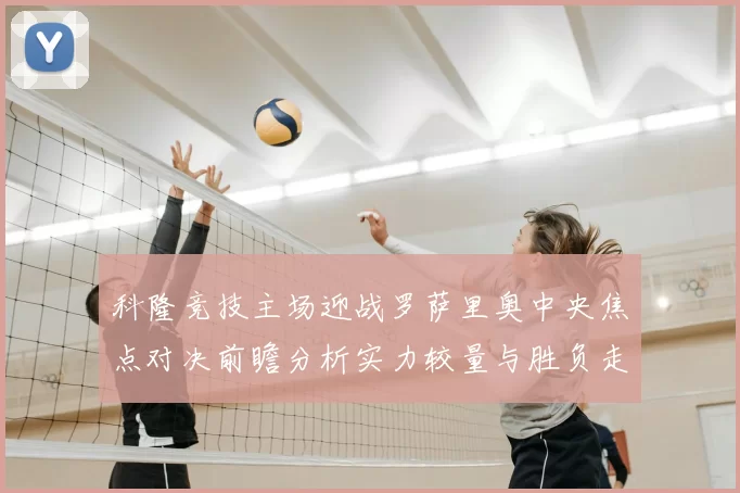 科隆竞技主场迎战罗萨里奥中央焦点对决前瞻分析实力较量与胜负走势预测