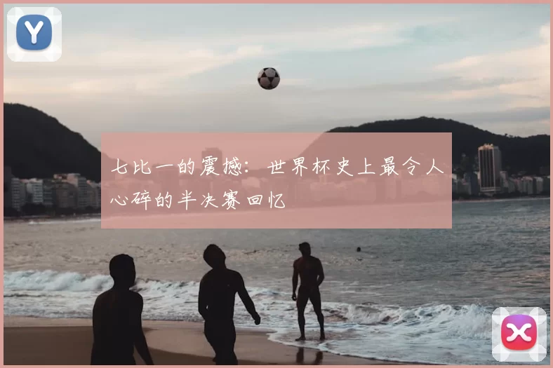 七比一的震撼：世界杯史上最令人心碎的半决赛回忆