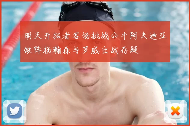 明天开拓者客场挑战公牛阿夫迪亚缺阵杨瀚森与罗威出战存疑