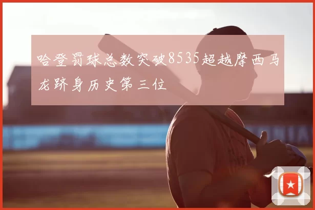 哈登罚球总数突破8535超越摩西马龙跻身历史第三位