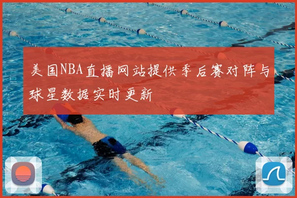 美国NBA直播网站提供季后赛对阵与球星数据实时更新