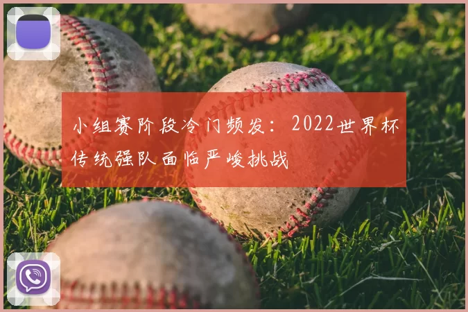 小组赛阶段冷门频发：2022世界杯传统强队面临严峻挑战