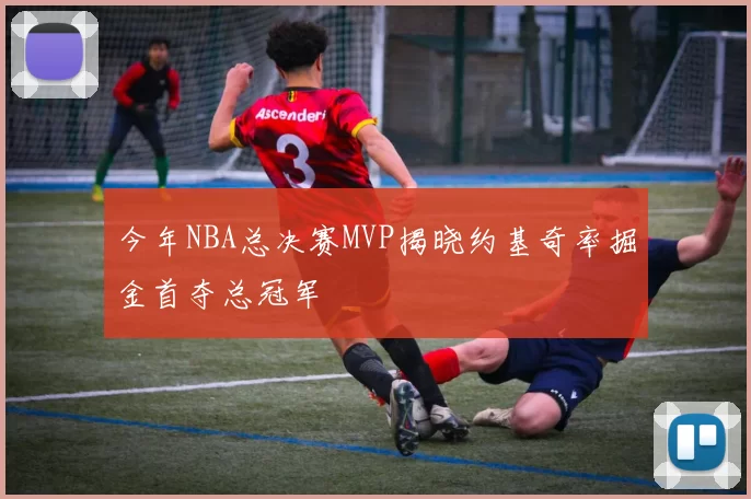今年NBA总决赛MVP揭晓约基奇率掘金首夺总冠军