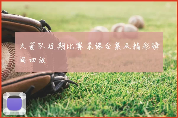 火箭队近期比赛录像合集及精彩瞬间回放
