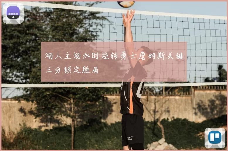 湖人主场加时逆转勇士詹姆斯关键三分锁定胜局