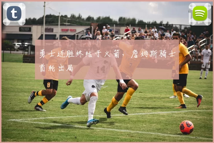 勇士连胜终结于火箭，詹姆斯骑士首轮出局