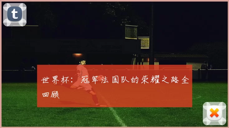 世界杯：冠军法国队的荣耀之路全回顾