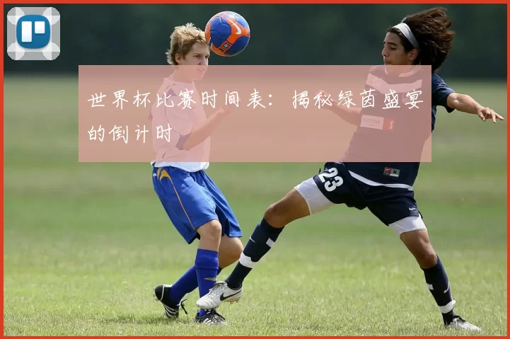 世界杯比赛时间表：揭秘绿茵盛宴的倒计时