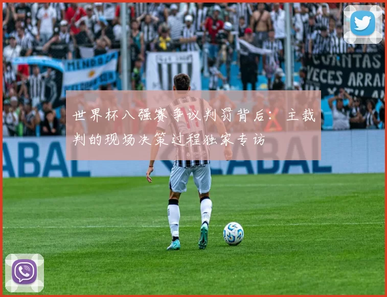 世界杯八强赛争议判罚背后：主裁判的现场决策过程独家专访