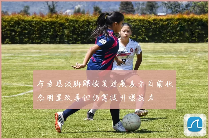 布劳恩谈脚踝恢复进展表示目前状态明显改善但仍需提升爆发力