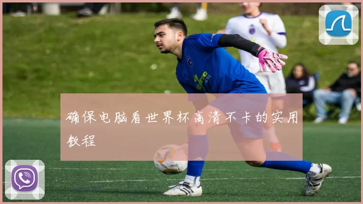 确保电脑看世界杯高清不卡的实用教程