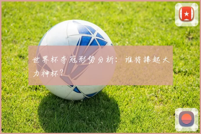 世界杯夺冠形势分析：谁将捧起大力神杯？