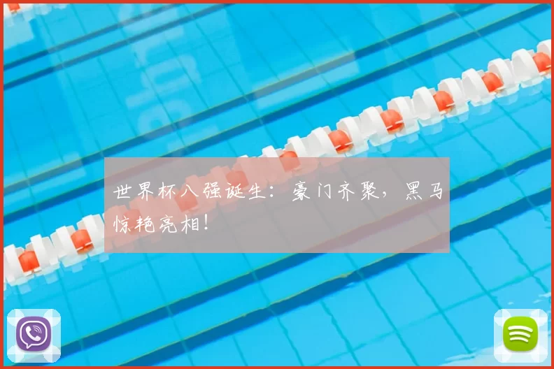 世界杯八强诞生：豪门齐聚，黑马惊艳亮相！