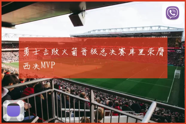 勇士击败火箭晋级总决赛库里荣膺西决MVP