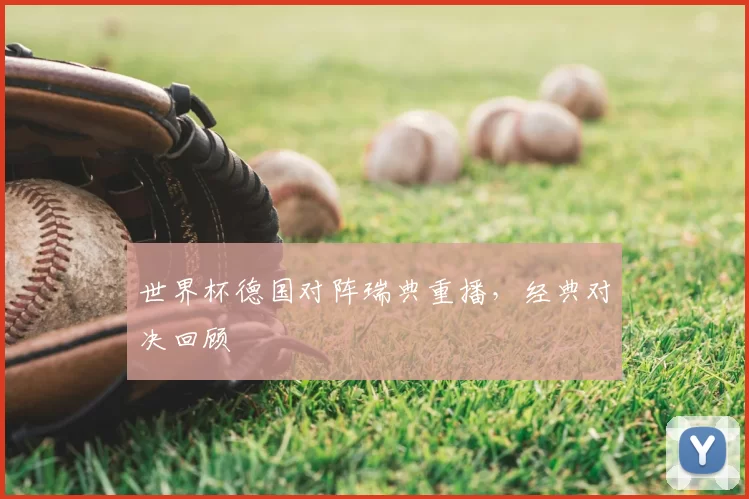 世界杯德国对阵瑞典重播，经典对决回顾