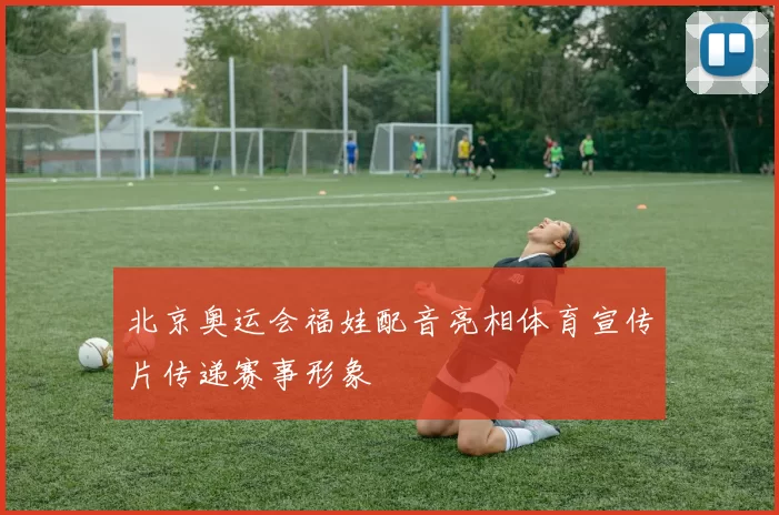 北京奥运会福娃配音亮相体育宣传片传递赛事形象