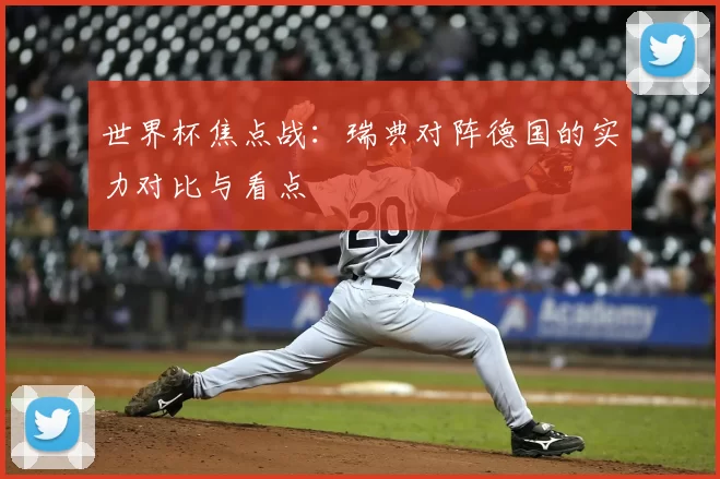 世界杯焦点战:瑞典对阵德国的实力对比与看点